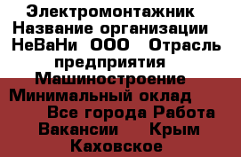 Электромонтажник › Название организации ­ НеВаНи, ООО › Отрасль предприятия ­ Машиностроение › Минимальный оклад ­ 70 000 - Все города Работа » Вакансии   . Крым,Каховское